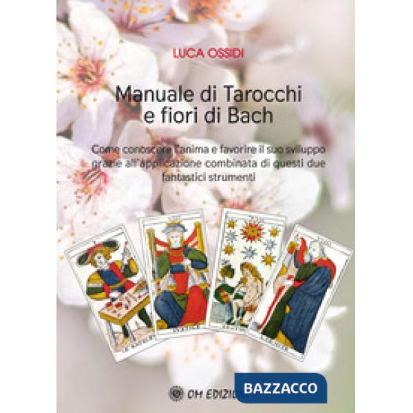 Manuale di Tarocchi e Fiori di Bach. Come conoscere l'anima e favorire il suo sviluppo grazie all'applicazione combinata di ques