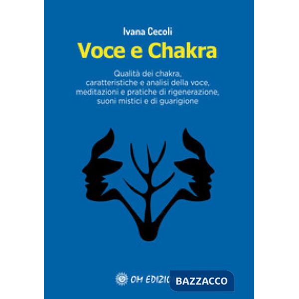 Voce e Chakra. Qualità dei chakra, caratteristiche e analisi della voce, meditazioni e pratiche di rigenerazione, suoni mistici 