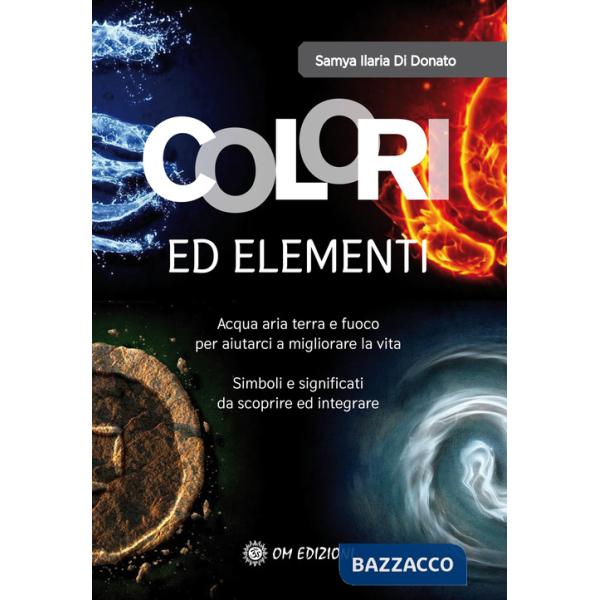 Colori ed elementi. Acqua aria terra e fuoco per aiutarci a migliorare la vita