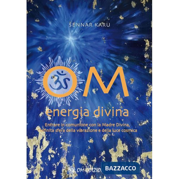 Om Energia Divina. Entrare in comunione con la Madre Divina, infinita sfera della vibrazione e della luce cosmica