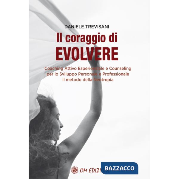 Coraggio di evolvere. Coaching attivo esperienziale e counseling per lo sviluppo personale e professionale. Il metodo della Neot