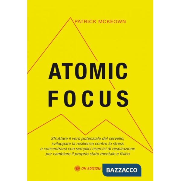 Atomic focus. Sfruttare il vero potere del cervello, sviluppare la resilienza contro lo stress e concentrarsi con semplici eserc
