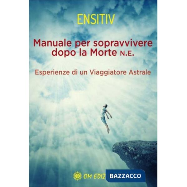 Manuale per sopravvivere dopo la morte. Esperienze di un viaggiatore astrale
