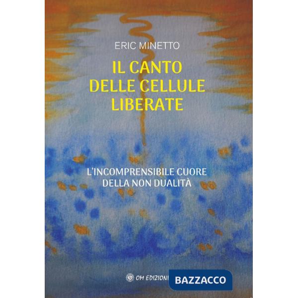 Canto delle cellule liberate. L'incomprensibile cuore della non dualità (Il)