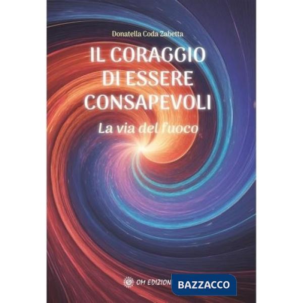 Coraggio di essere consapevoli. La via del fuoco (Il)