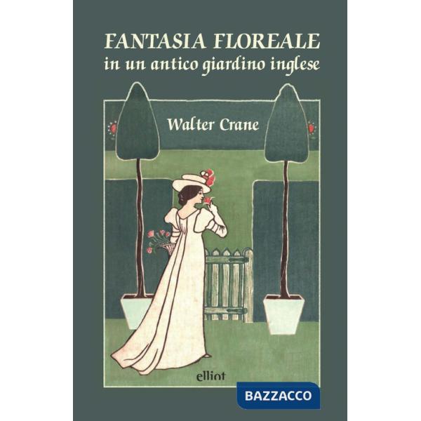 Fantasia floreale in un antico giardino inglese. Ediz. a colori