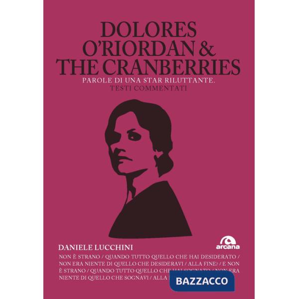Dolores O'Riordan & the Cranberries. Parole di una star riluttante. Testi commentati