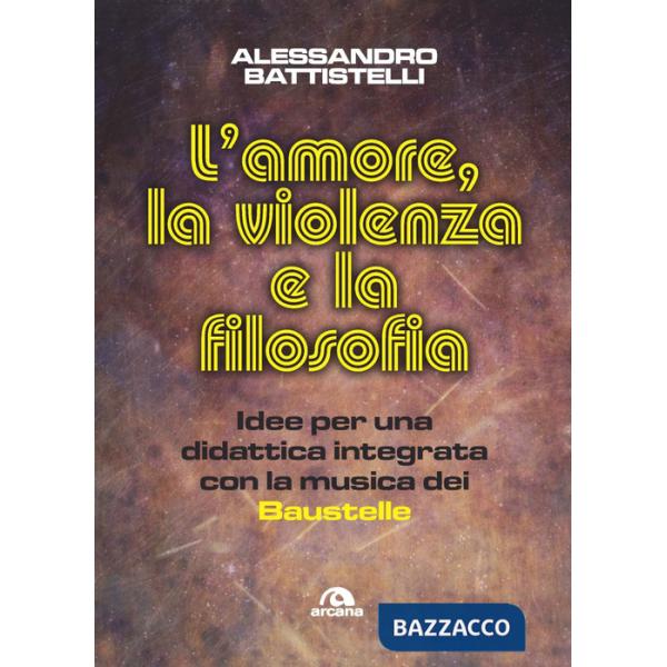 Amore, la violenza e la filosofia. Idee per una didattica integrata con la musica dei Baustelle (L')