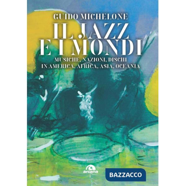 Jazz e i mondi. Musiche, nazioni, dischi in America, Africa, Asia, Oceania (Il)