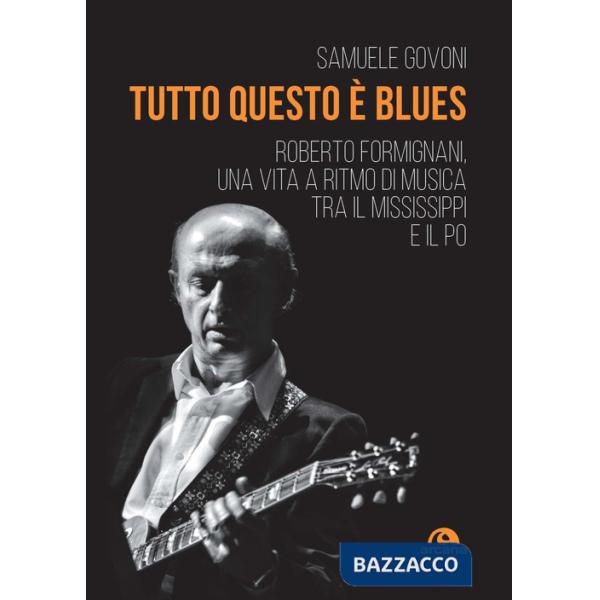 Tutto questo è blues. Roberto Formignani, una vita a ritmo di musica tra il Mississippi e il Po