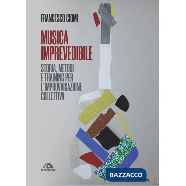 Musica imprevedibile. Storia, metodi e training per l'improvvisazione collettiva