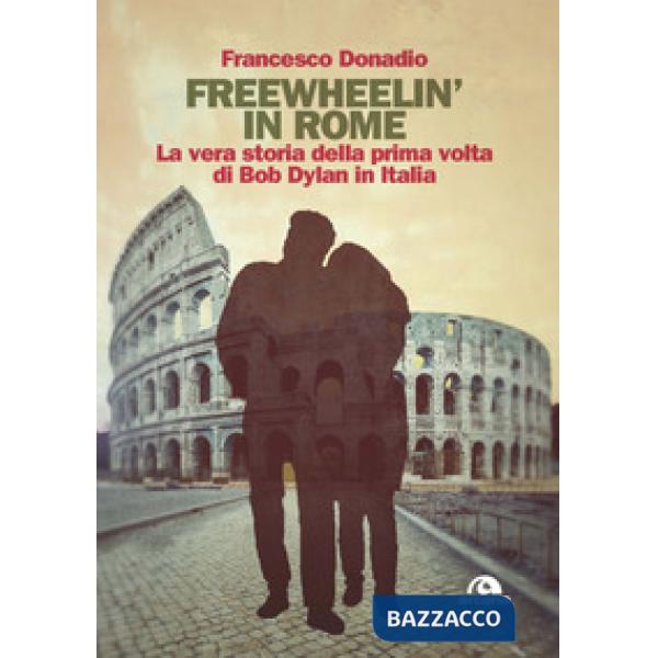 Freewheelin' in Rome. La vera storia della prima volta di Bob Dylan in Italia
