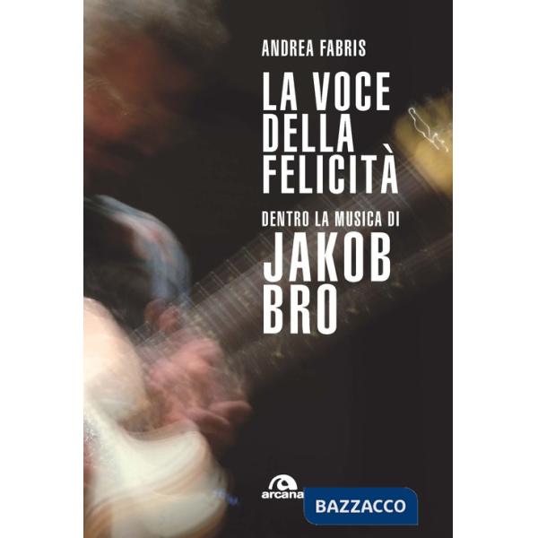 Voce della felicità. Dentro la musica di Jakob Bro (La)