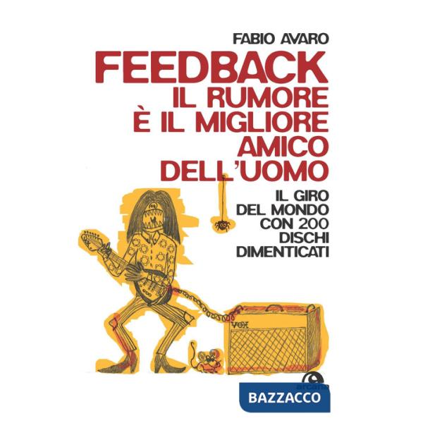 Feedback. Il rumore è il migliore amico dell'uomo. Il giro del mondo con 200 dischi dimenticati