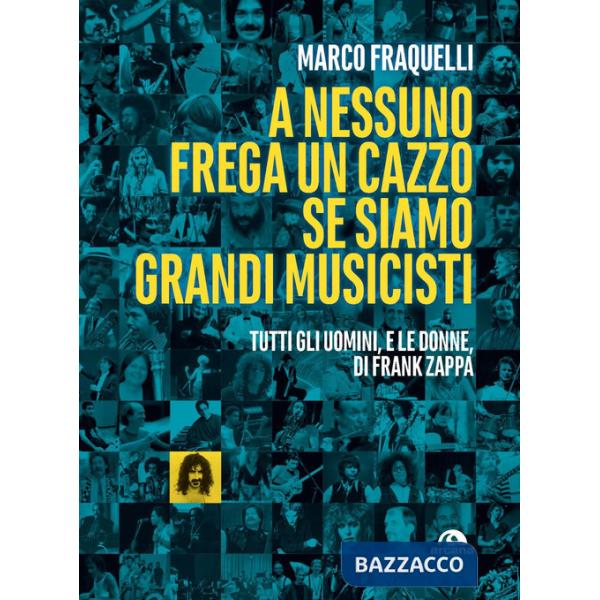 A nessuno frega un cazzo se siamo grandi musicisti. Tutti gli uomini, e le donne di Frank Zappa