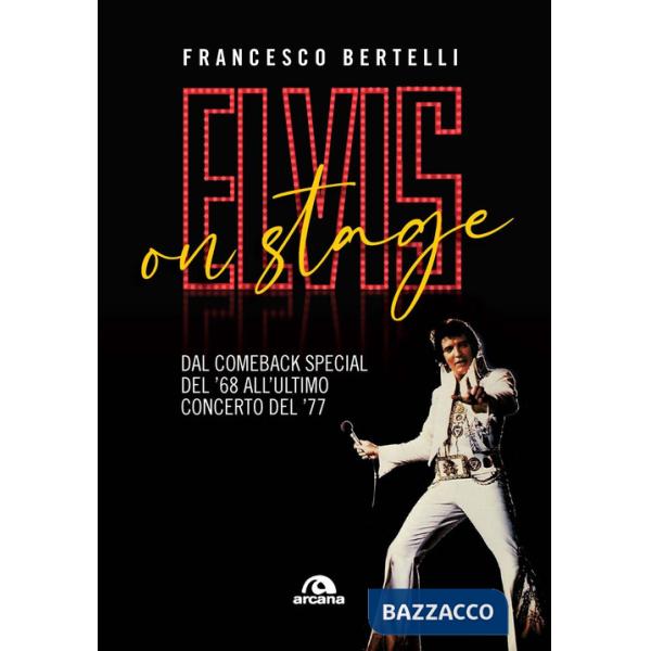 Elvis on stage. Dal comeback special del '68 all'ultimo concerto del '77