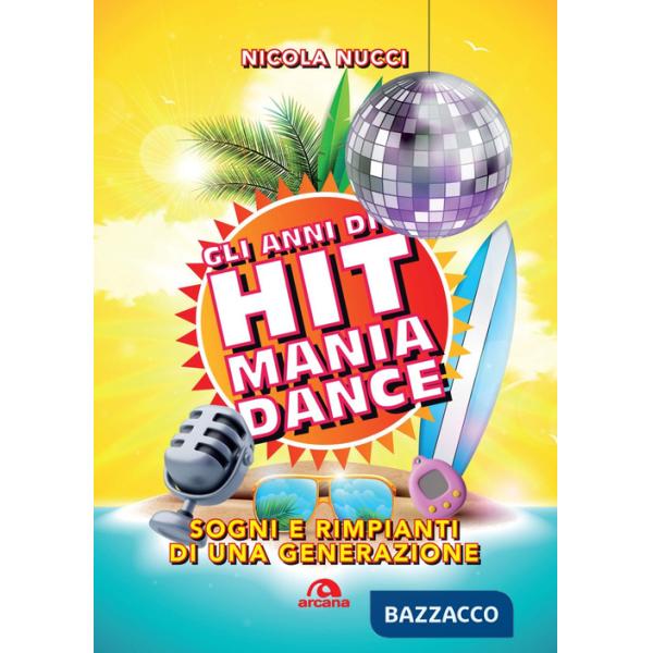 Anni di Hit Mania Dance. Sogni e rimpianti di una generazione (Gli)