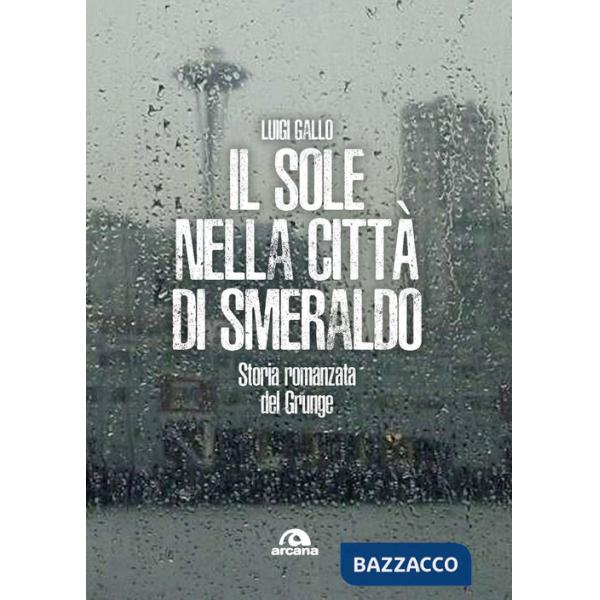 Sole nella città di smeraldo. Storia romanzata del Grunge (Il)