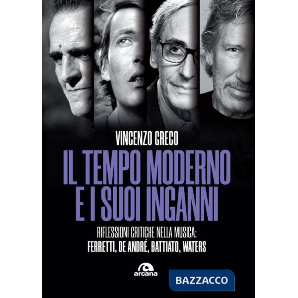 Tempo moderno e i suoi inganni. Riflessioni critiche nella musica Ferretti, De André, Battiato, Waters (Il)