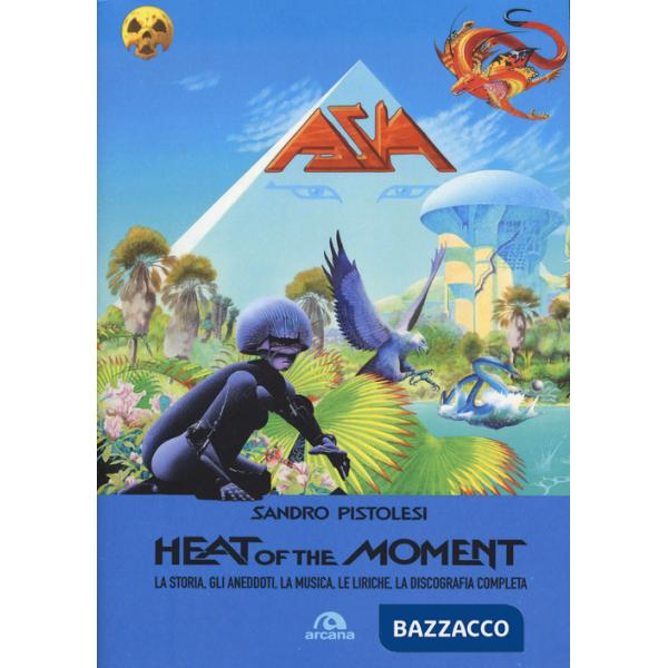 Asia. Heat of the moment. La storia, gli aneddoti, la musica, le liriche, la discografia completa
