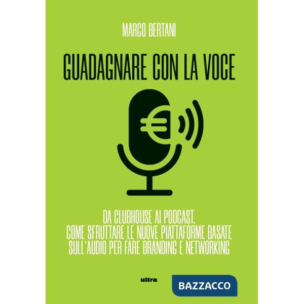 Guadagnare con la voce. Da Clubhouse ai podcast. Come sfruttare le nuove piattaforme basate sull'audio per fare branding e netwo