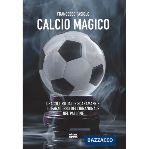 Calcio magico. Oracoli, rituali e scaramanzie: il paradosso dell'irrazionale nel pallone