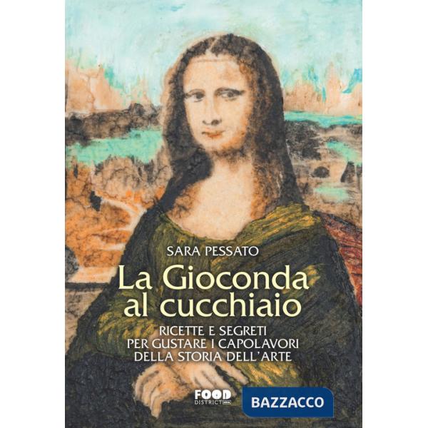 Gioconda al cucchiaio. Ricette e segreti per gustare i capolavori della storia dell'arte (La)
