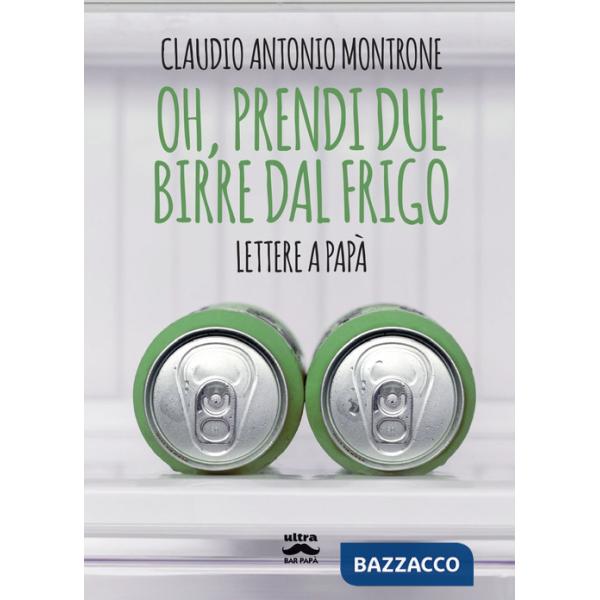 Oh, prendi due birre dal frigo. Lettere a papà