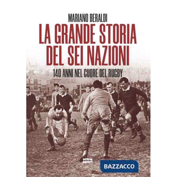 Grande storia del Sei Nazioni. 140 anni nel cuore del rugby (La)