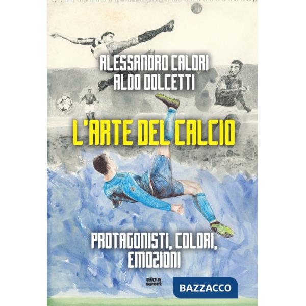 Arte del calcio. Protagonisti, colori, emozioni (L')