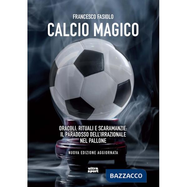 Calcio magico. Oracoli, rituali e scaramanzie: il paradosso dell'irrazionale nel pallone. Nuova ediz.