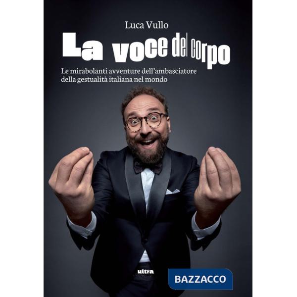 Voce del corpo. Le mirabolanti avventure dell'ambasciatore della gestualità italiana nel mondo (La)
