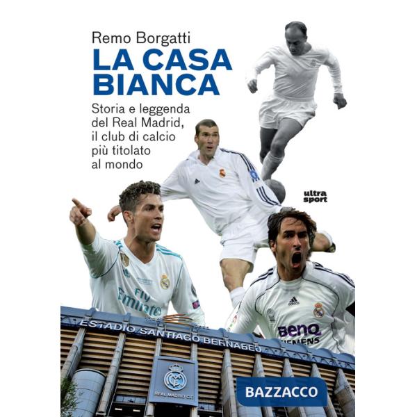 Casa bianca. Storia e leggenda del Real Madrid, il club di calcio più titolato al mondo (La)