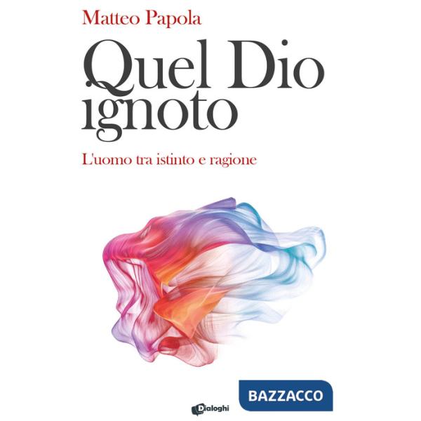 Quel Dio ignoto. L'uomo tra istinto e ragione