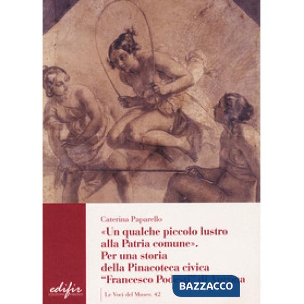 Qualche piccolo lustro alla patria comune. Per la storia della Pinacoteca civica «Francesco Podesti» di Ancona (Un)