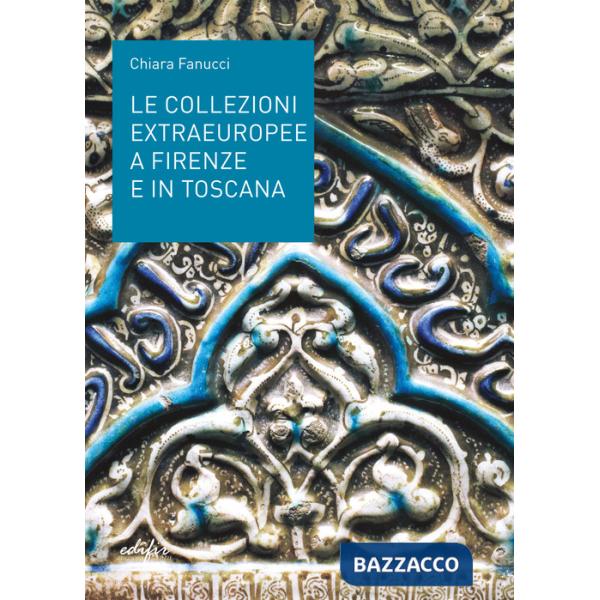 Collezioni extraeuropee a Firenze e in Toscana. Ediz. illustrata (Le)