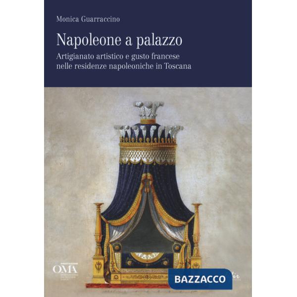 Napoleone a palazzo. Artigianato artistico e gusto francese nelle residenze napoleoniche in Toscana. Ediz. italiana e inglese