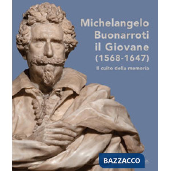 Michelangelo Buonarroti il giovane (1568-1647). Il culto della memoria. Ediz. a colori