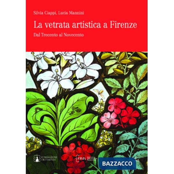 Vetrata artistica a Firenze. Dal Trecento al Novecento. Ediz. italiana e inglese (La)