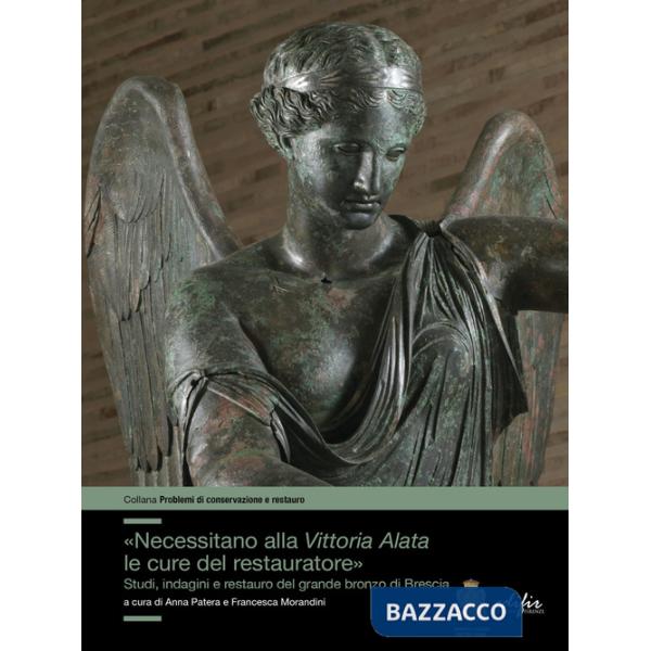 «Necessitano alla Vittoria Alata le cure del restauratore». Studi, indagini e restauro del grande bronzo di Brescia. Ediz. illus