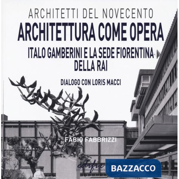 Architettura come opera. Italo Gamberini e la sede fiorentina della RAI. Dialogo con Loris Macci. Ediz. illustrata