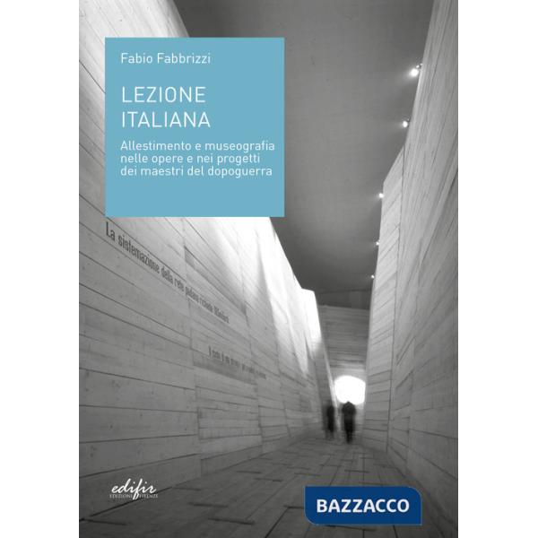 Lezione italiana. Allestimento e museografia nelle opere e nei progetti dei maestri del dopoguerra. Ediz. illustrata