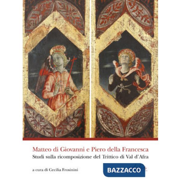 Matteo di Giovanni e Piero della Francesca. Studi sulla ricomposizione del Trittico di Val d'Africa. Ediz. a colori