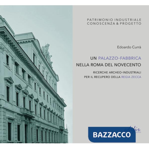 Palazzo-fabbrica nella Roma del Novecento. Ricerche archeo-industriali per il recupero della Regia Zecca. Ediz. illustrata (Un)