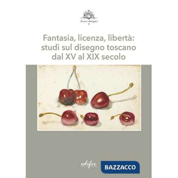 Fantasia, licenza, libertà: studi sul disegno toscano dal XV al XIX secolo