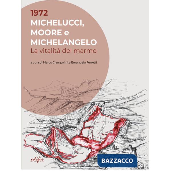 1972. Michelucci, Moore e Michelangelo. La vitalità del marmo. Ediz. a colori