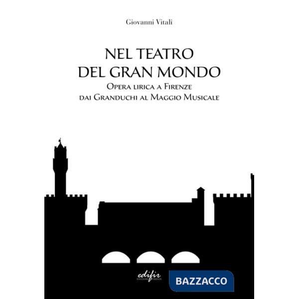 Nel teatro del gran mondo. Opera lirica a Firenze dai Granduchi al Maggio Musicale