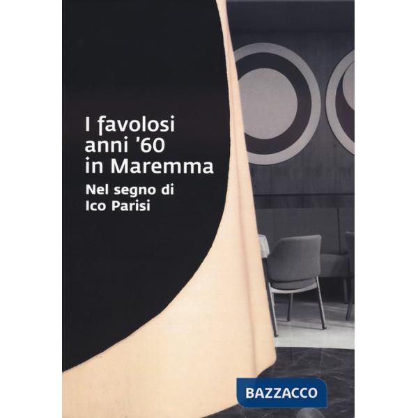 Favolosi anni '60 in Maremma. Nel segno di Ico Parisi. Catalogo della mostra (Grosseto, 17 giugno - 3 settembre 2023) (I)