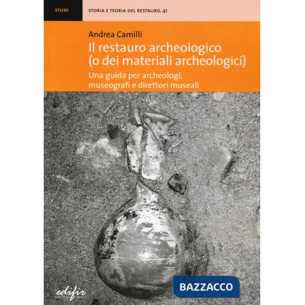 Restauro archeologico (o dei materiali archeologici). Una guida per archeologici, museografi e direttori museali (Il)
