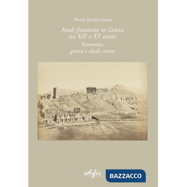 Feudi fiorentini in Grecia tra XIV e XV secolo. Economia, guerra e ideali cortesi